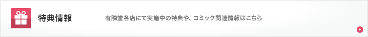 特典情報 - 有隣堂各店にて実施中の特典やコミック関連情報はこちら