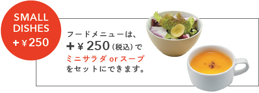 フードメニューは＋250円(税込)でミニサラダまたはスープをセットにできます