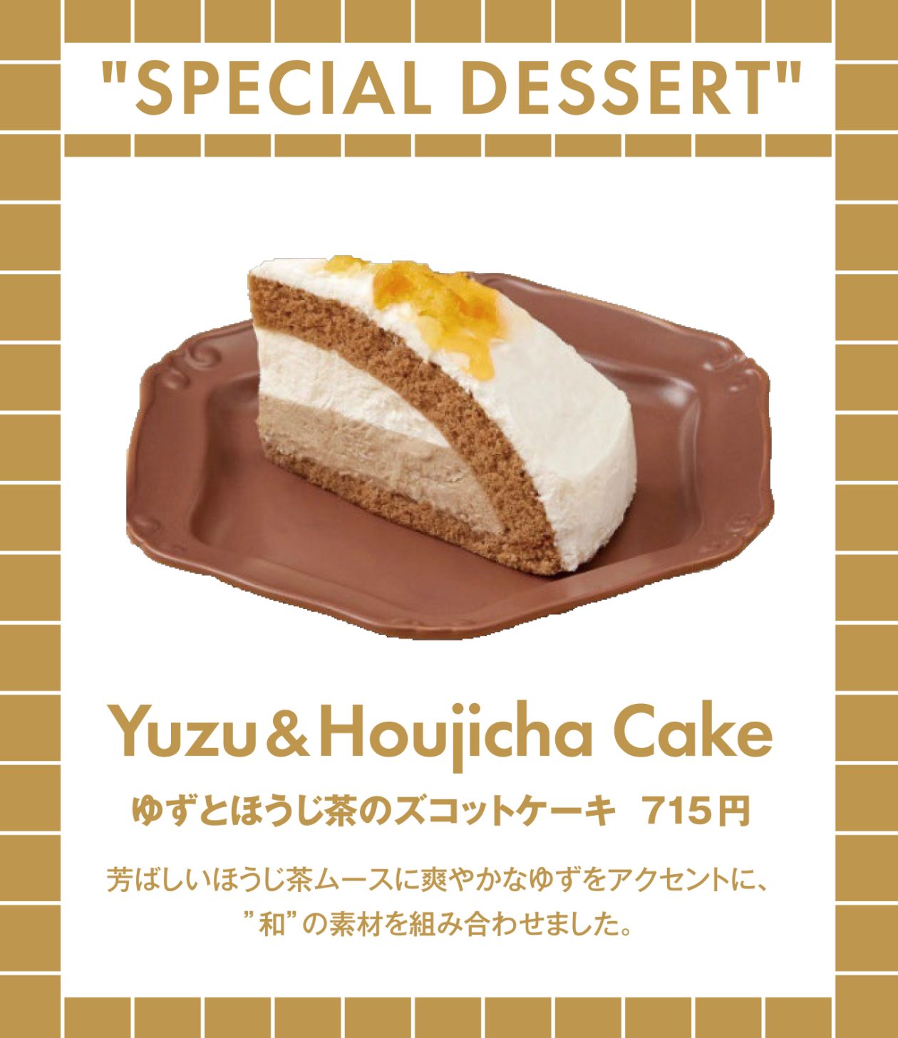 ゆずとほうじ茶のずこっとケーキ、715円